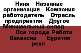 Няня › Название организации ­ Компания-работодатель › Отрасль предприятия ­ Другое › Минимальный оклад ­ 12 000 - Все города Работа » Вакансии   . Бурятия респ.